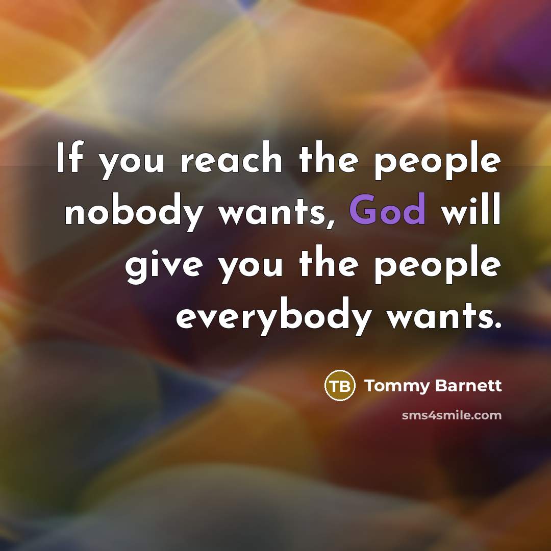 “If you reach the people nobody wants, God will give…” quote by Tommy Barnett