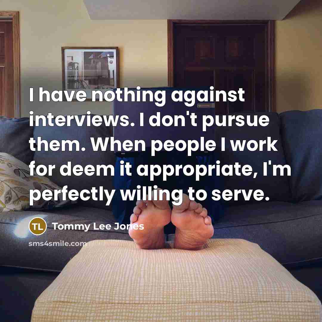 “I have nothing against interviews. I don't pursue them. When…” quote by Tommy Lee Jones
