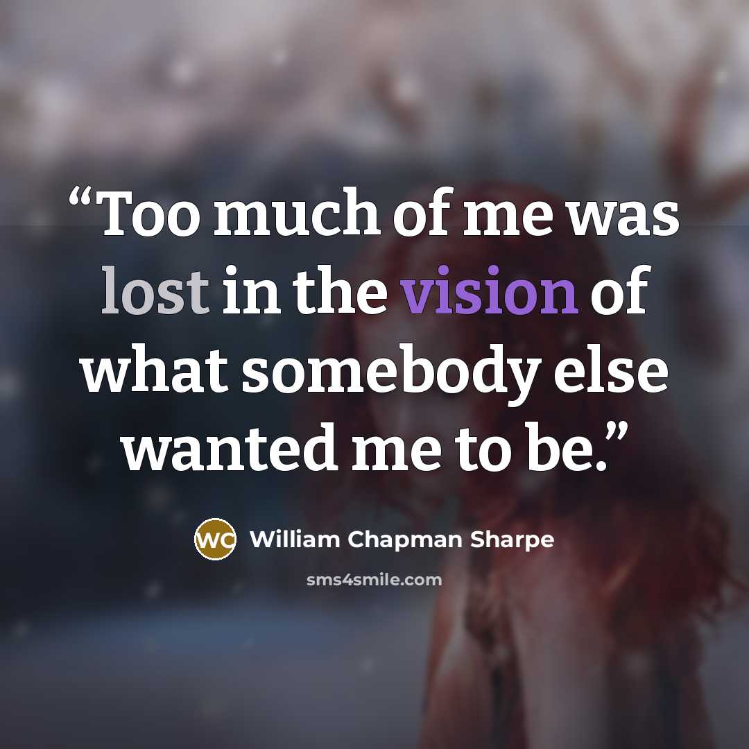 “Too much of me was lost in the vision of what somebody else wanted me to be.” quote by William Chapman Sharpe