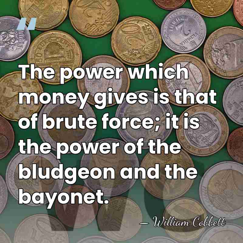 The power which money gives is that of brute force; it is&hellip; - William Cobbett