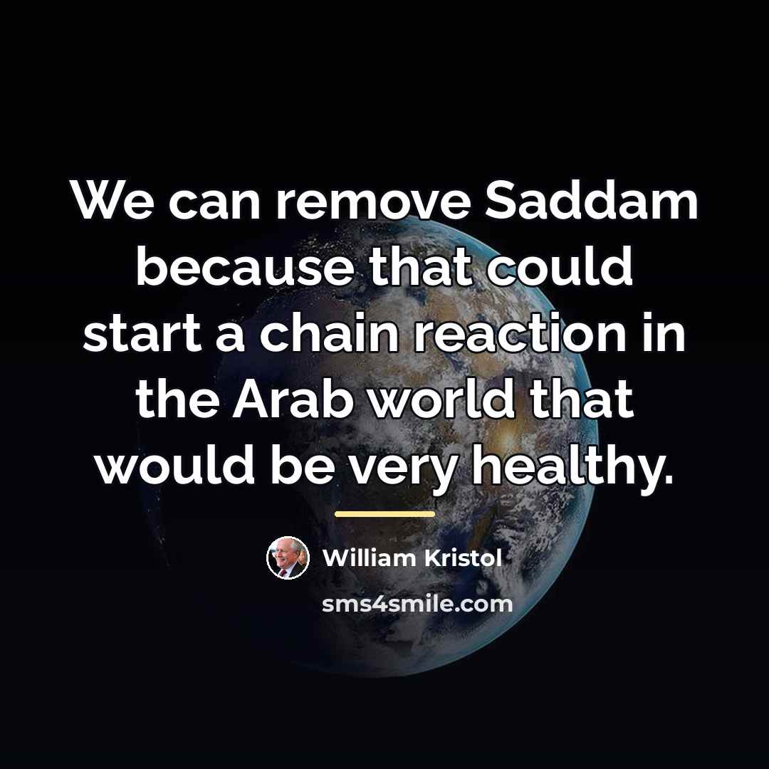 “We can remove Saddam because that could start a chain…” quote by William Kristol