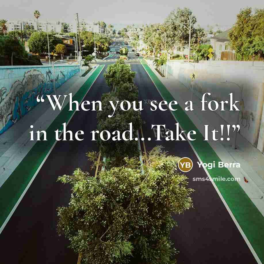 “When you see a fork in the road...Take It!!” quote by Yogi Berra