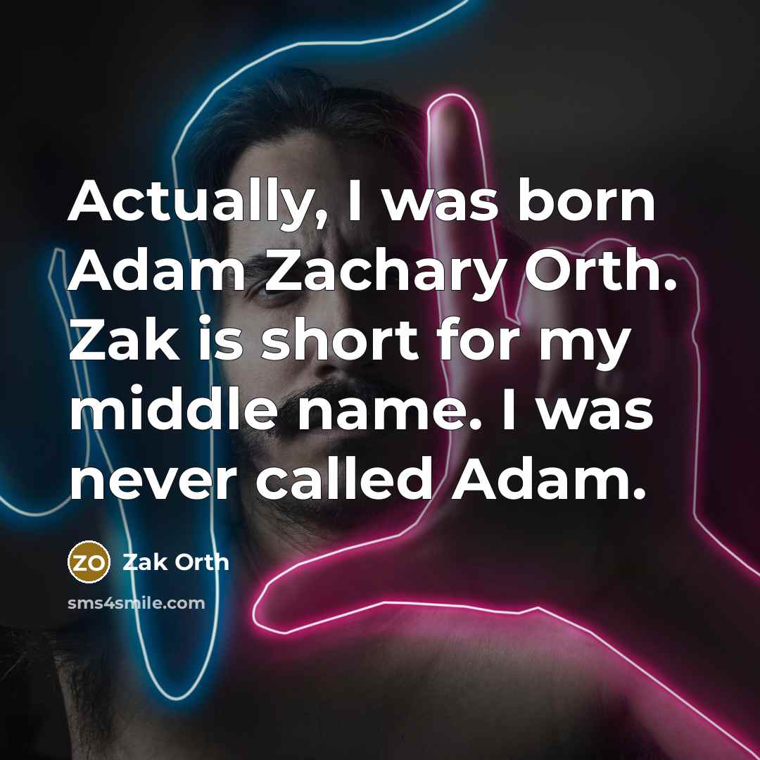 “Actually, I was born Adam Zachary Orth. Zak is short…” quote by Zak Orth