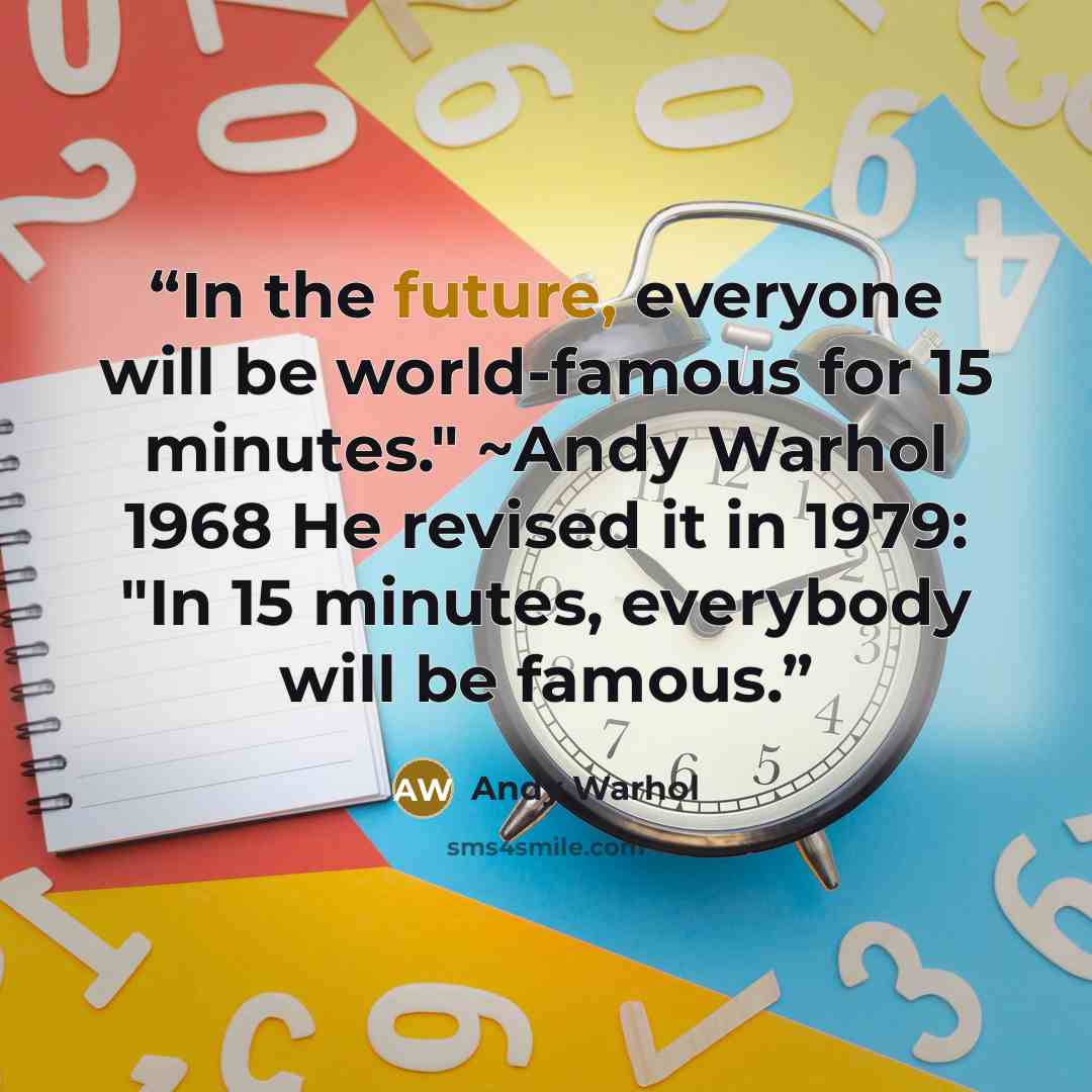 “In the future, everyone will be world-famous for 15 minutes." ~Andy Warhol 1968 He revised it in 1979: "In 15 minutes, everybody will be famous.” quote by Andy Warhol