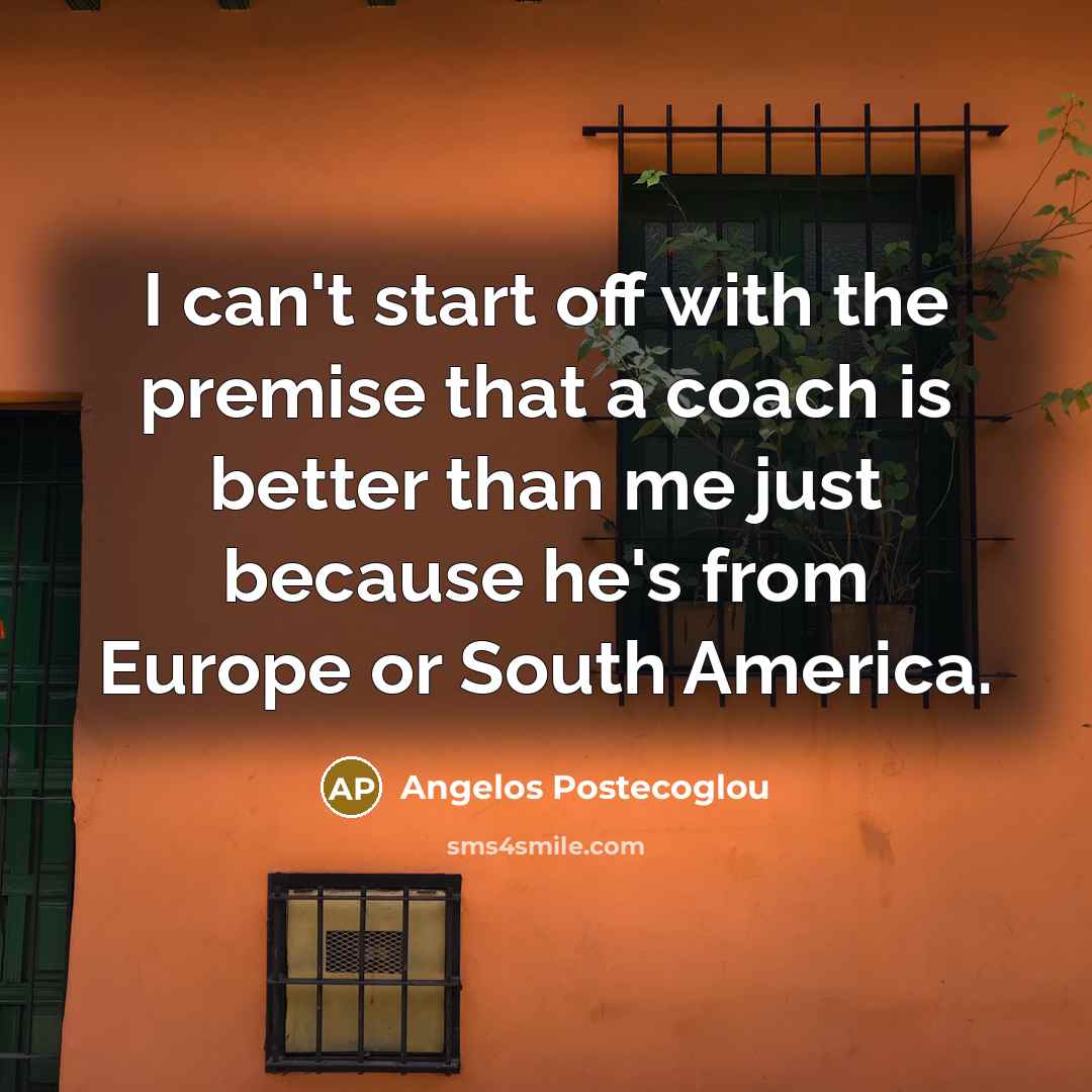 “I can't start off with the premise that a coach…” quote by Angelos Postecoglou