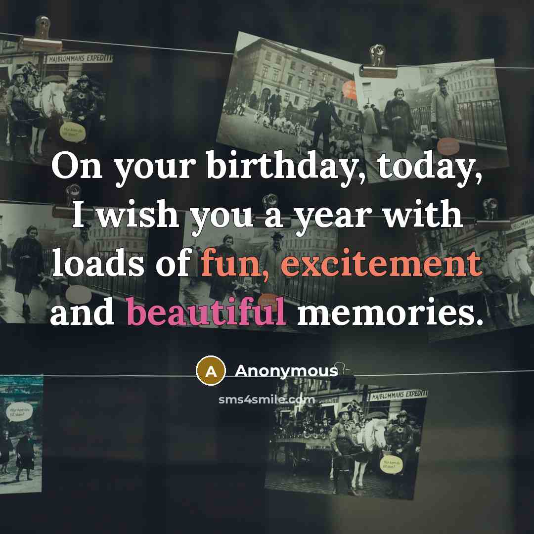 “On your birthday, today, I wish you a year with loads of fun, excitement and beautiful memories.” quote by Anonymous