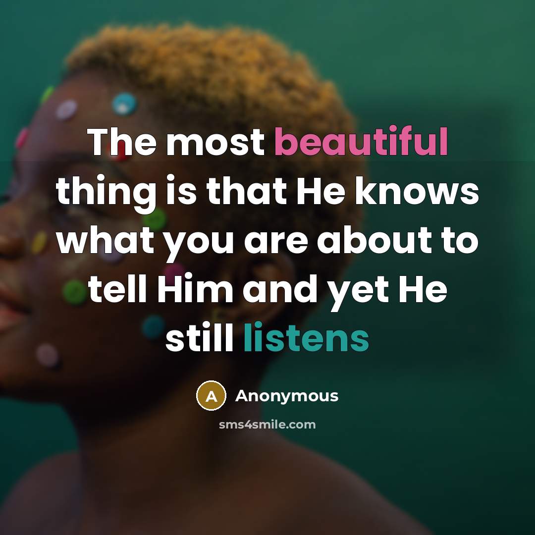 “The most beautiful thing is that He knows what you are about to tell Him and yet He still listens” quote by Anonymous