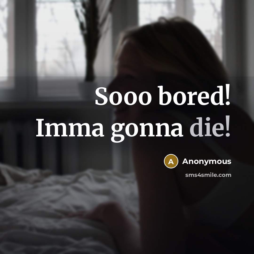 “Sooo bored! Imma gonna die!…” quote by Anonymous