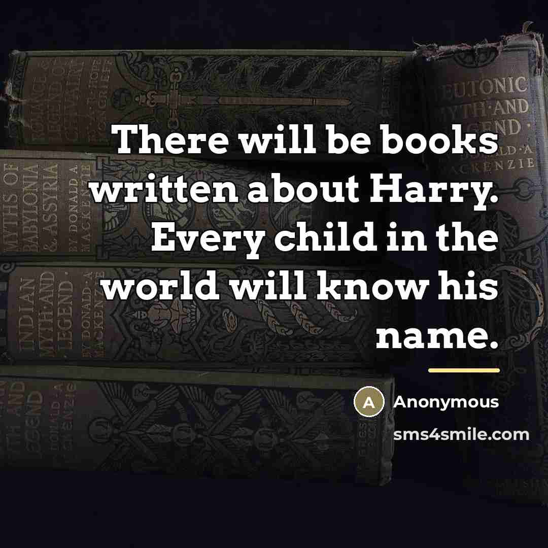“There will be books written about Harry. Every child in…” quote by Anonymous