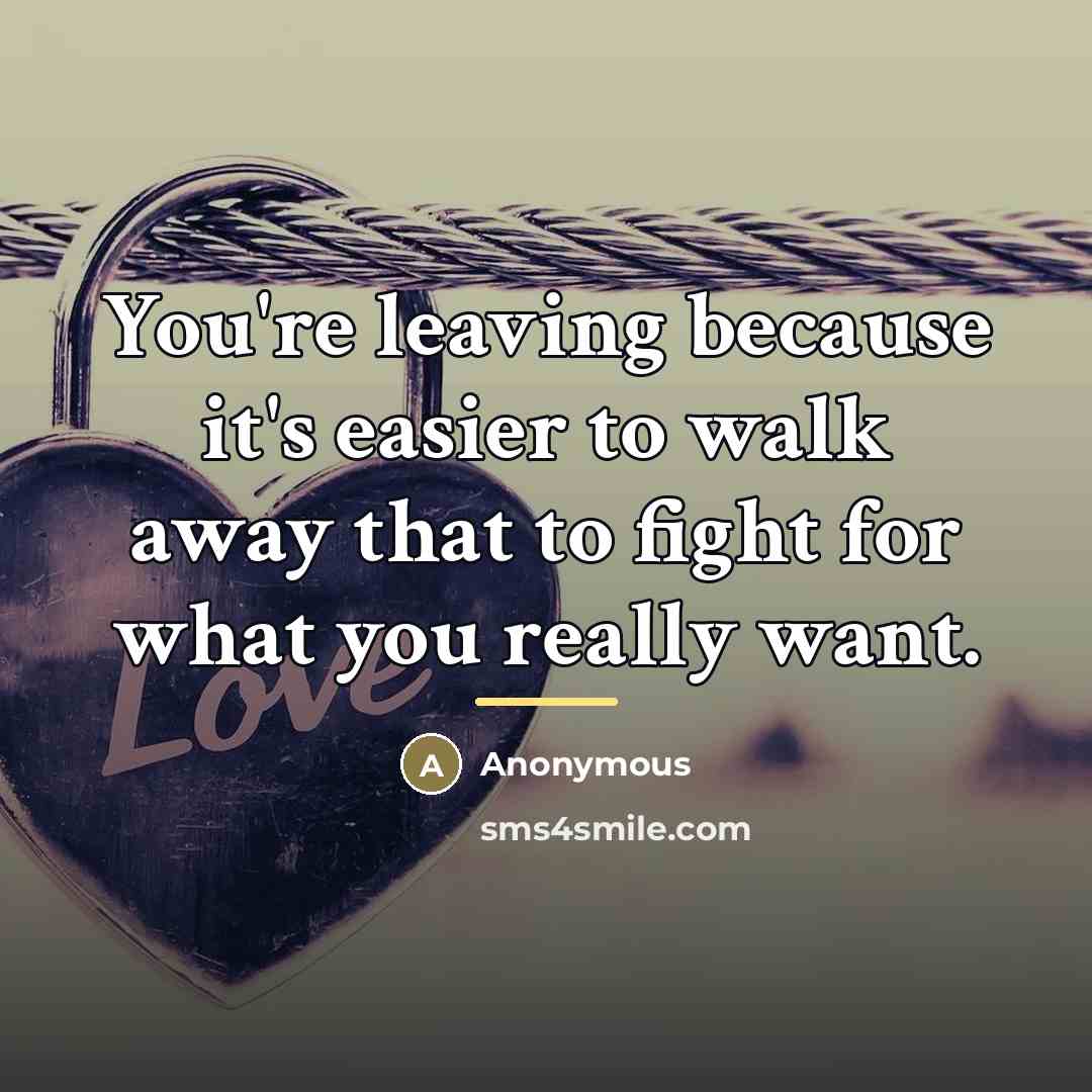 “You're leaving because it's easier to walk away that to…” quote by Anonymous