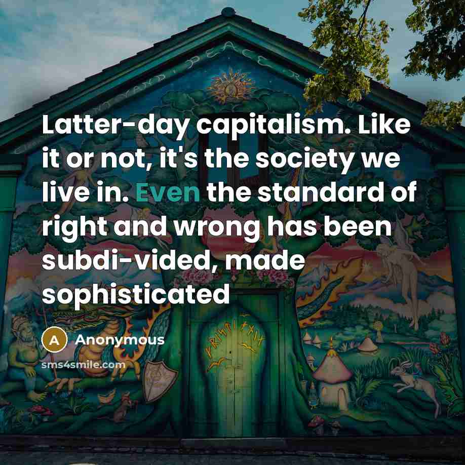 “Latter-day capitalism. Like it or not, it's the society we…” quote by Anonymous