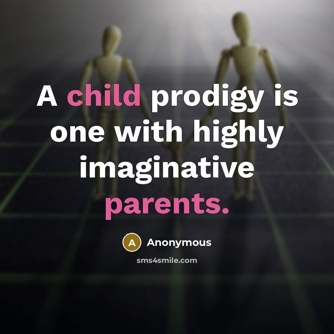 “A child prodigy is one with highly imaginative parents.” quote by Anonymous