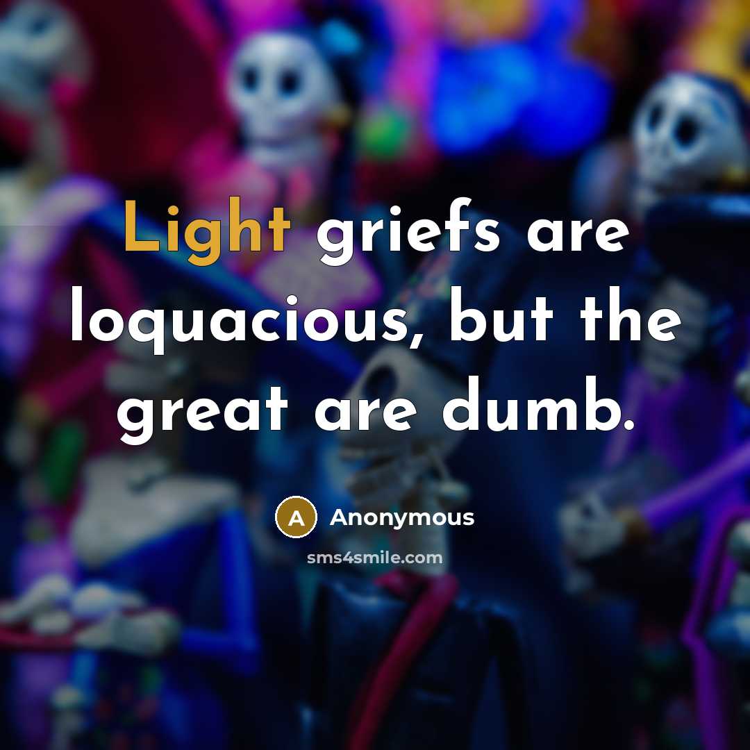 “Light griefs are loquacious, but the great are dumb.…” quote by Anonymous