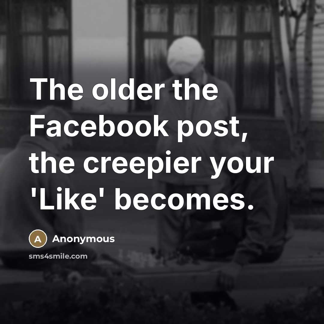 “The older the Facebook post, the creepier your 'Like' becomes.…” quote by Anonymous