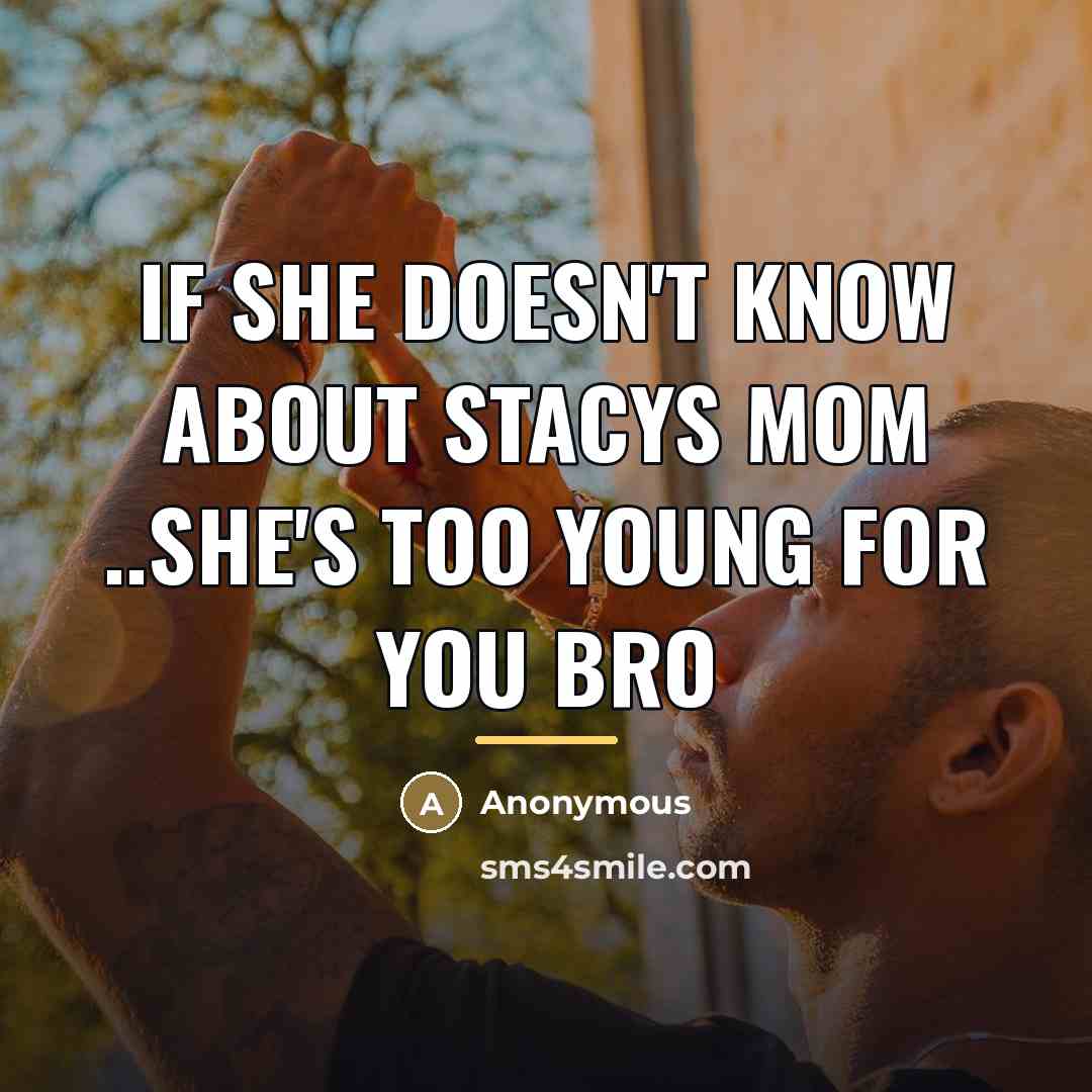 “If she doesn't know about STACYS MOM ..she's too young…” quote by Anonymous