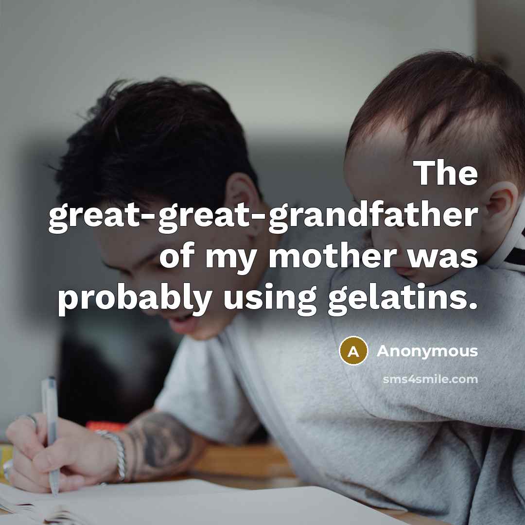 “The great-great-grandfather of my mother was probably using gelatins.…” quote by Anonymous