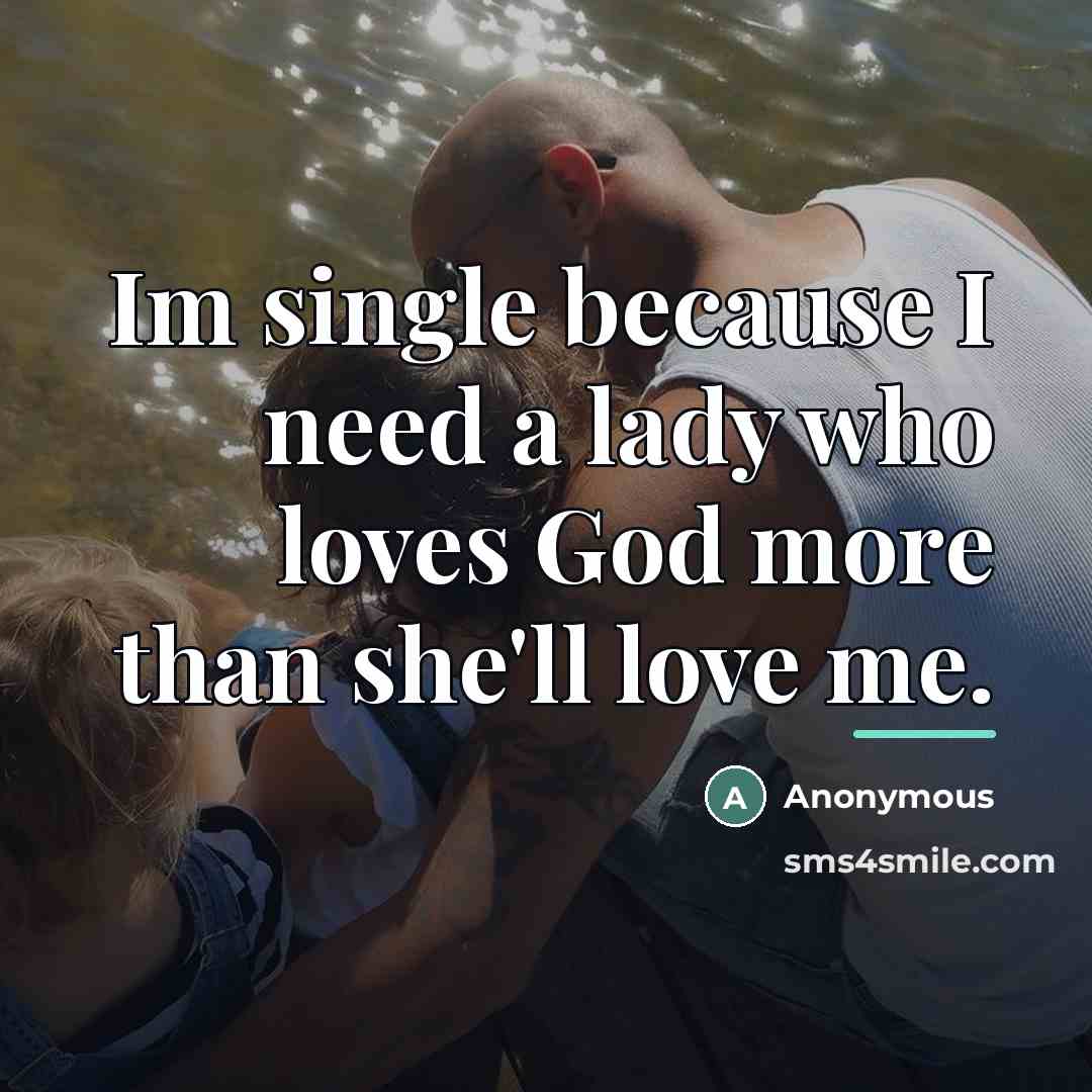 “Im single because I need a lady who loves God more than she'll love me.” quote by Anonymous