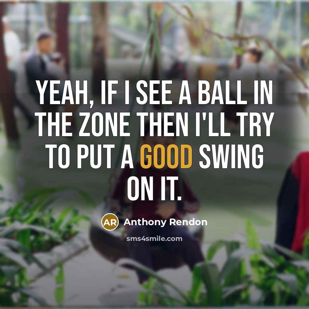“Yeah, if I see a ball in the zone then…” quote by Anthony Rendon