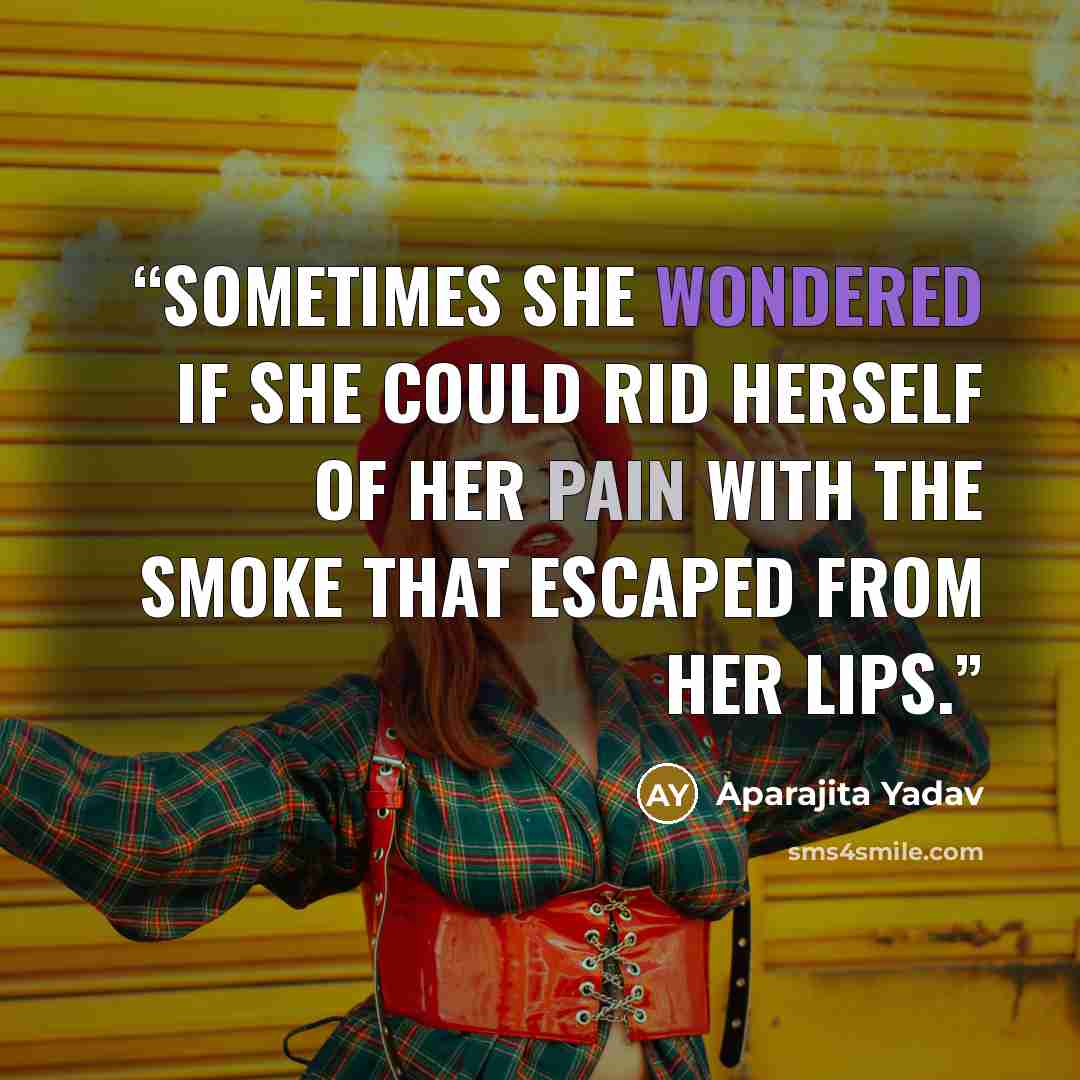 “Sometimes she wondered if she could rid herself of her pain with the smoke that escaped from her lips.” quote by Aparajita Yadav