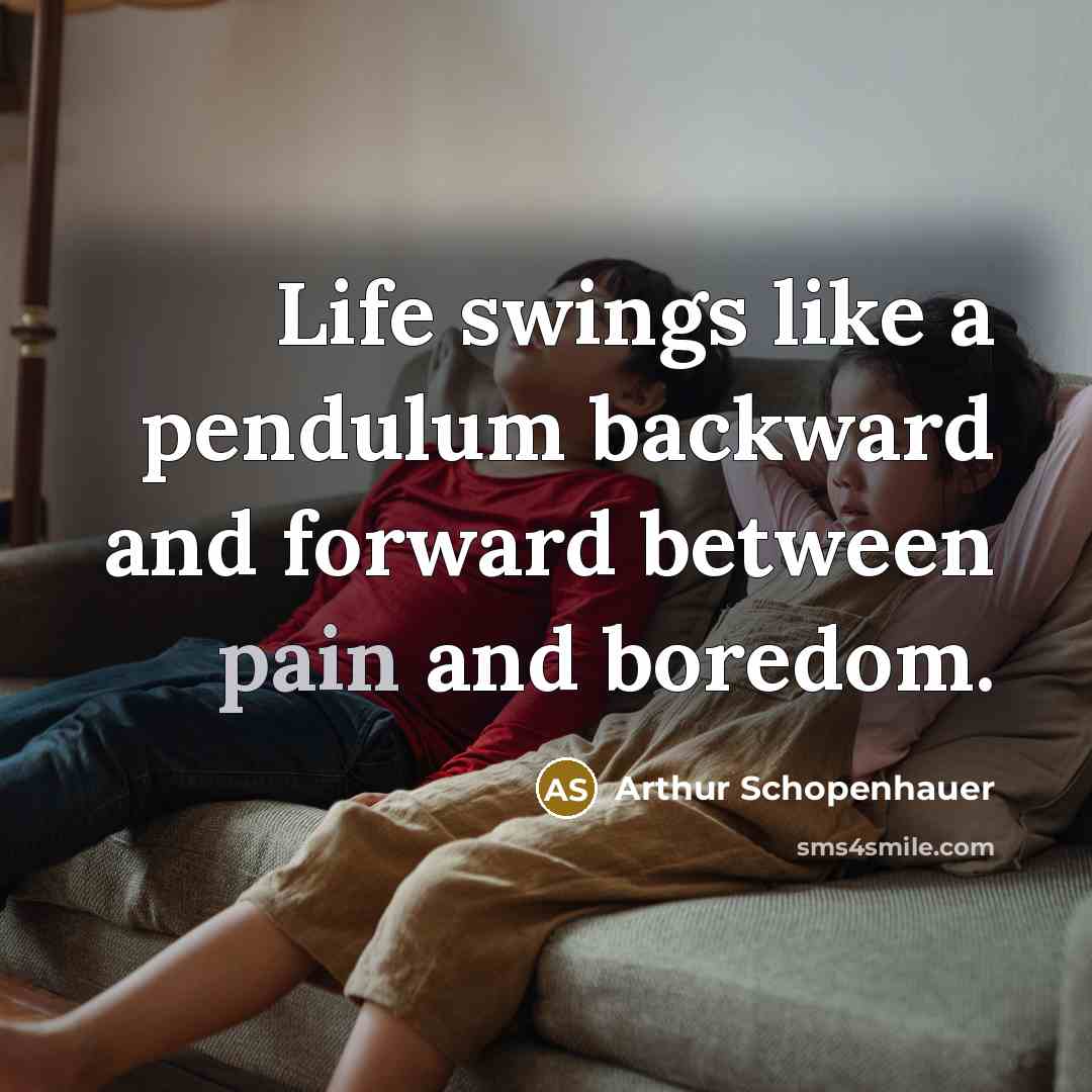 “Life swings like a pendulum backward and forward between pain…” quote by Arthur Schopenhauer