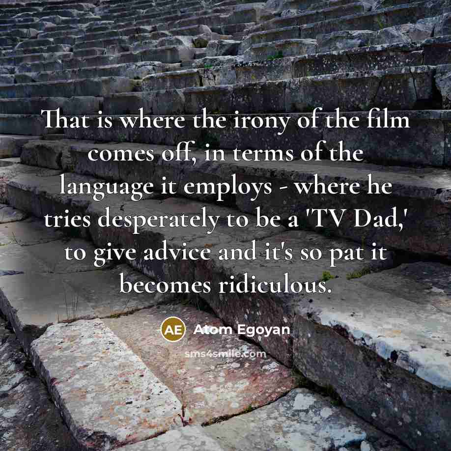 “That is where the irony of the film comes off,…” quote by Atom Egoyan