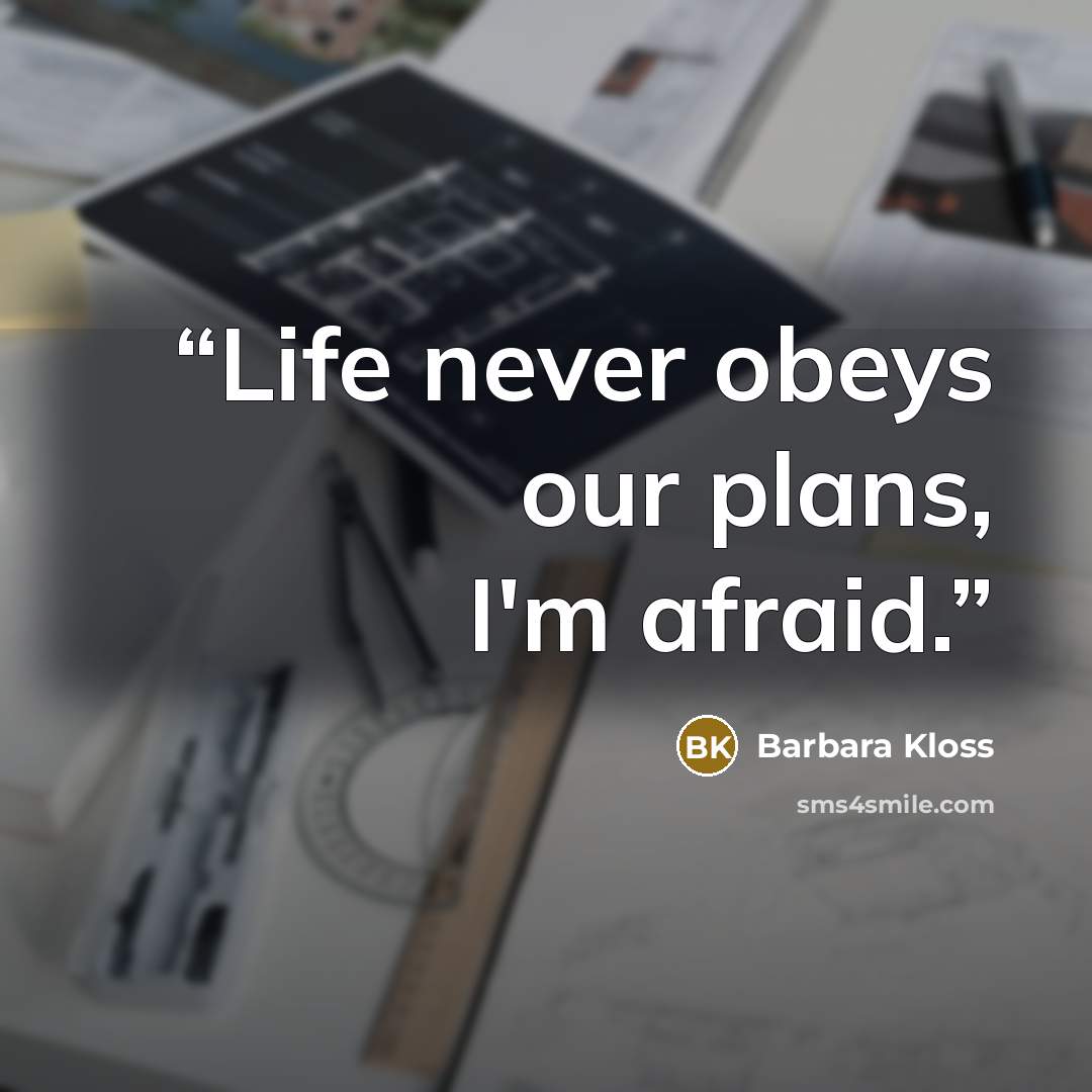 “Life never obeys our plans, I'm afraid.” quote by Barbara Kloss