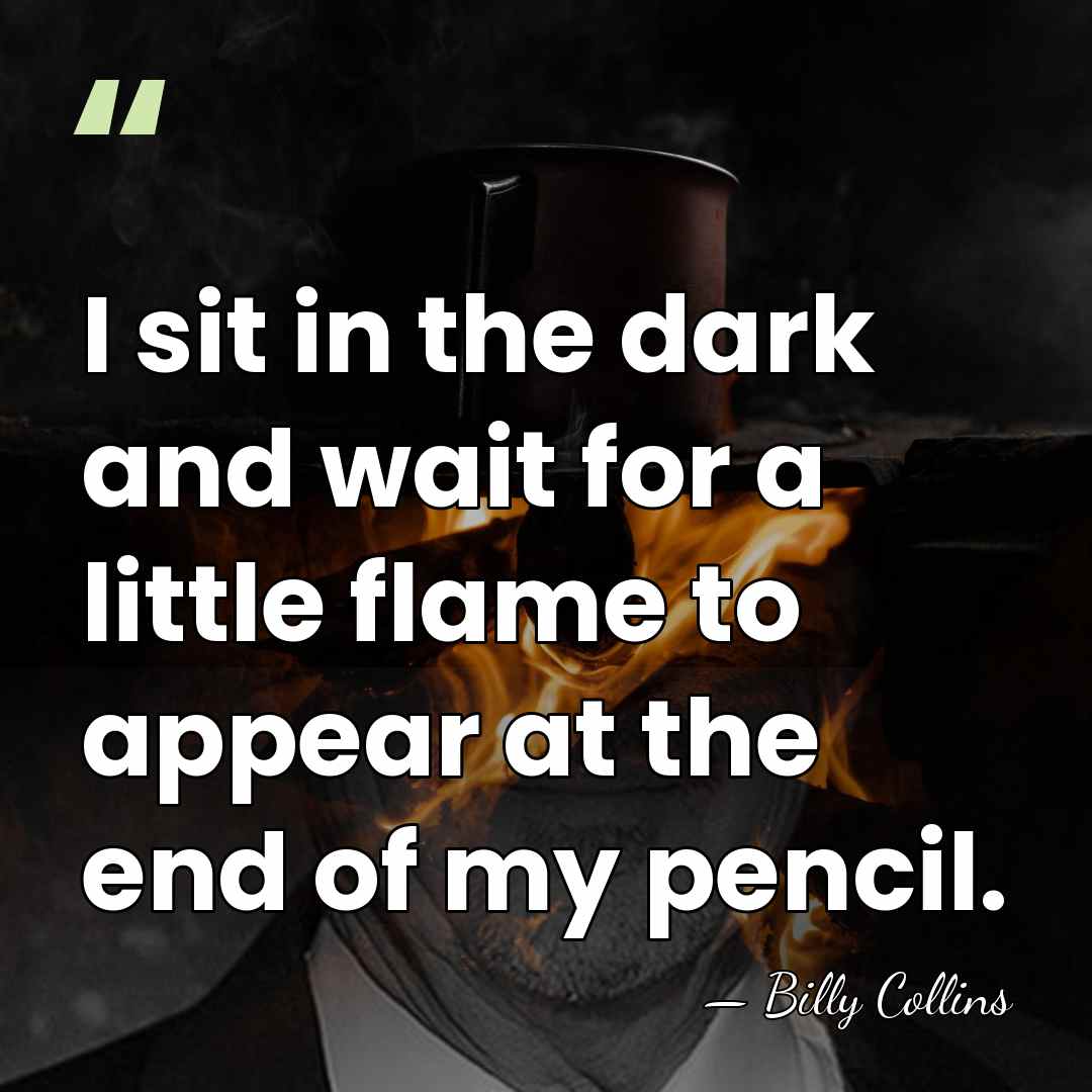 I sit in the dark and wait for a little flame to&hellip; - Billy Collins