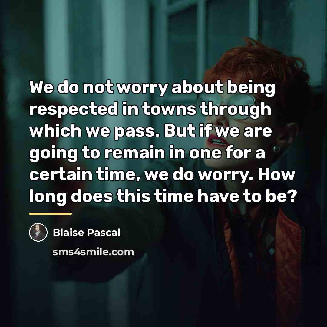 “We do not worry about being respected in towns through…” quote by Blaise Pascal