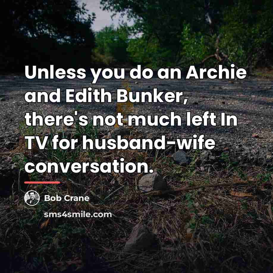 “Unless you do an Archie and Edith Bunker, there's not…” quote by Bob Crane
