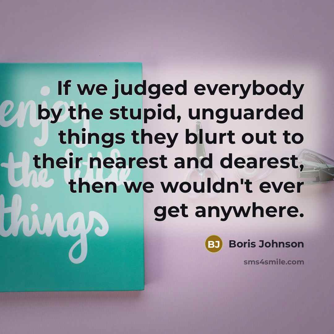 “If we judged everybody by the stupid, unguarded things they…” quote by Boris Johnson