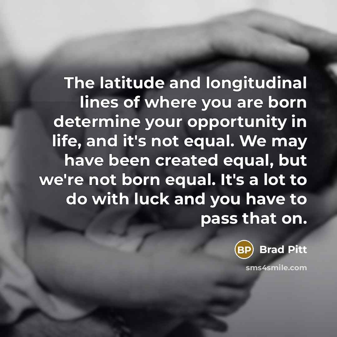 “The latitude and longitudinal lines of where you are born…” quote by Brad Pitt