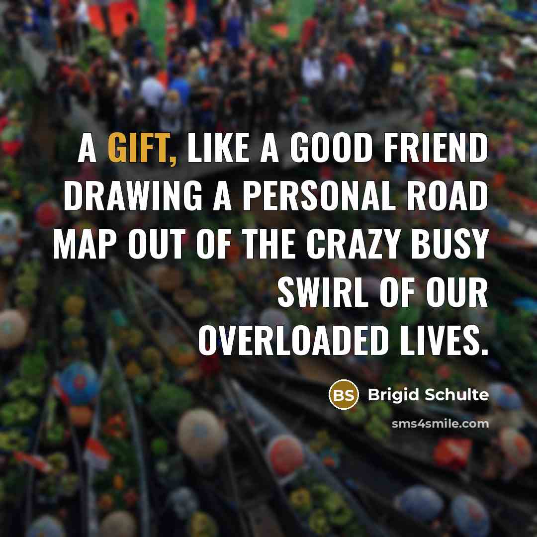 “A gift, like a good friend drawing a personal road…” quote by Brigid Schulte
