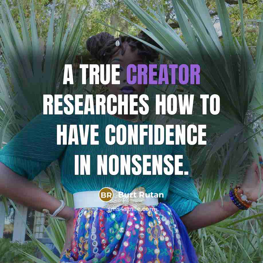 “A true creator researches how to have confidence in nonsense.…” quote by Burt Rutan