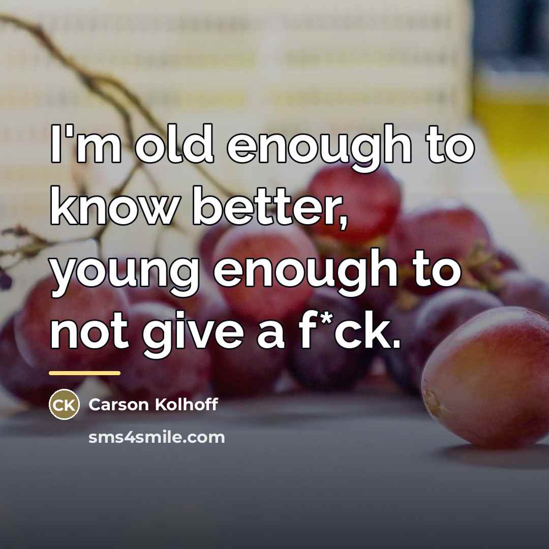 “I'm old enough to know better, young enough to not…” quote by Carson Kolhoff