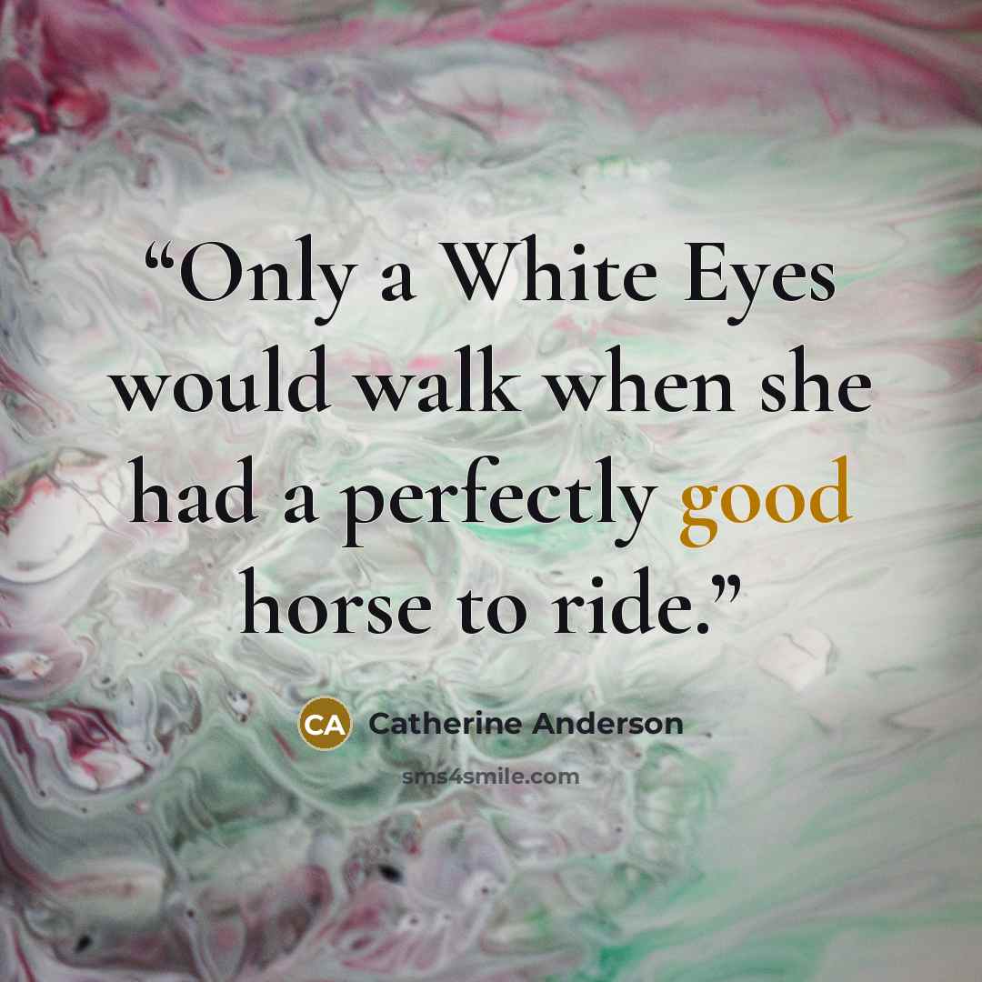 “Only a White Eyes would walk when she had a perfectly good horse to ride.” quote by Catherine Anderson