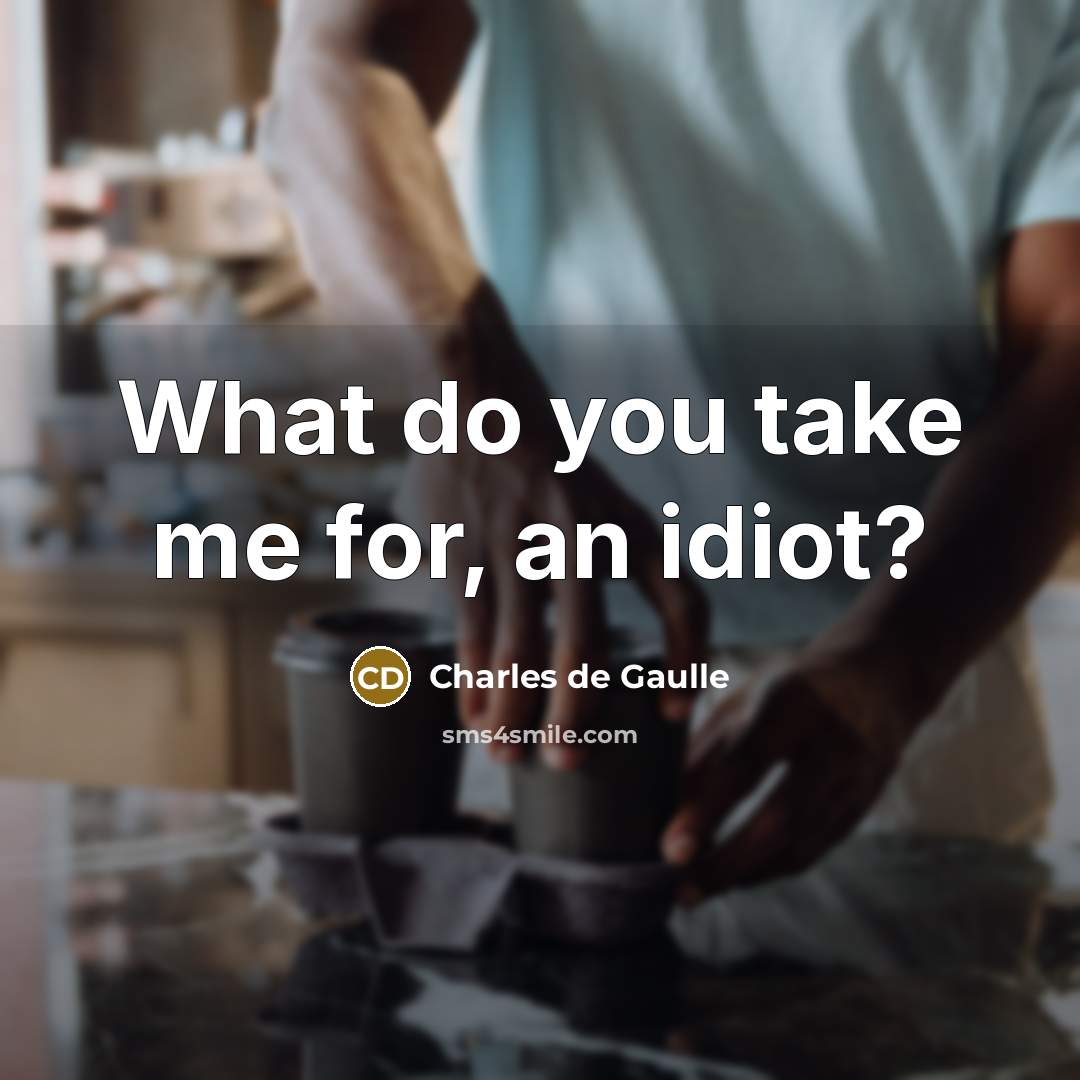 “What do you take me for, an idiot?…” quote by Charles de Gaulle