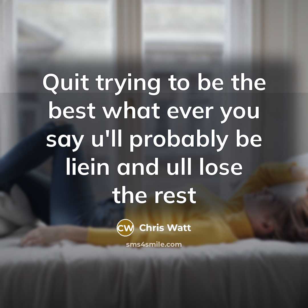 “Quit trying to be the best what ever you say u'll probably be liein and ull lose the rest” quote by Chris Watt