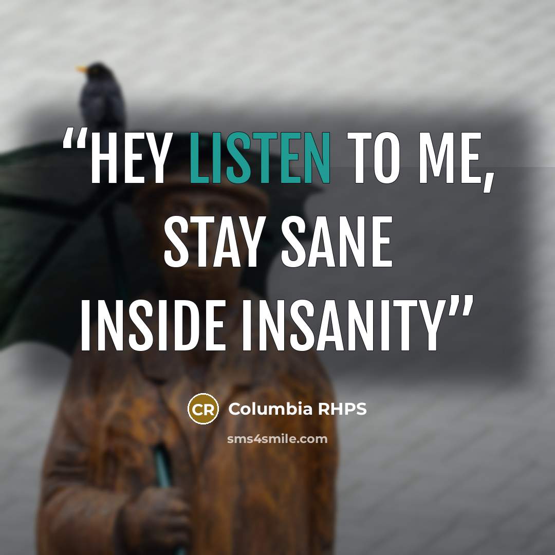 “Hey listen to me, stay sane inside insanity” quote by Columbia RHPS