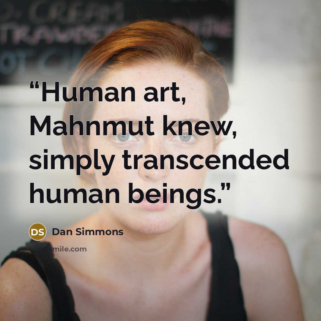 “Human art, Mahnmut knew, simply transcended human beings.” quote by Dan Simmons