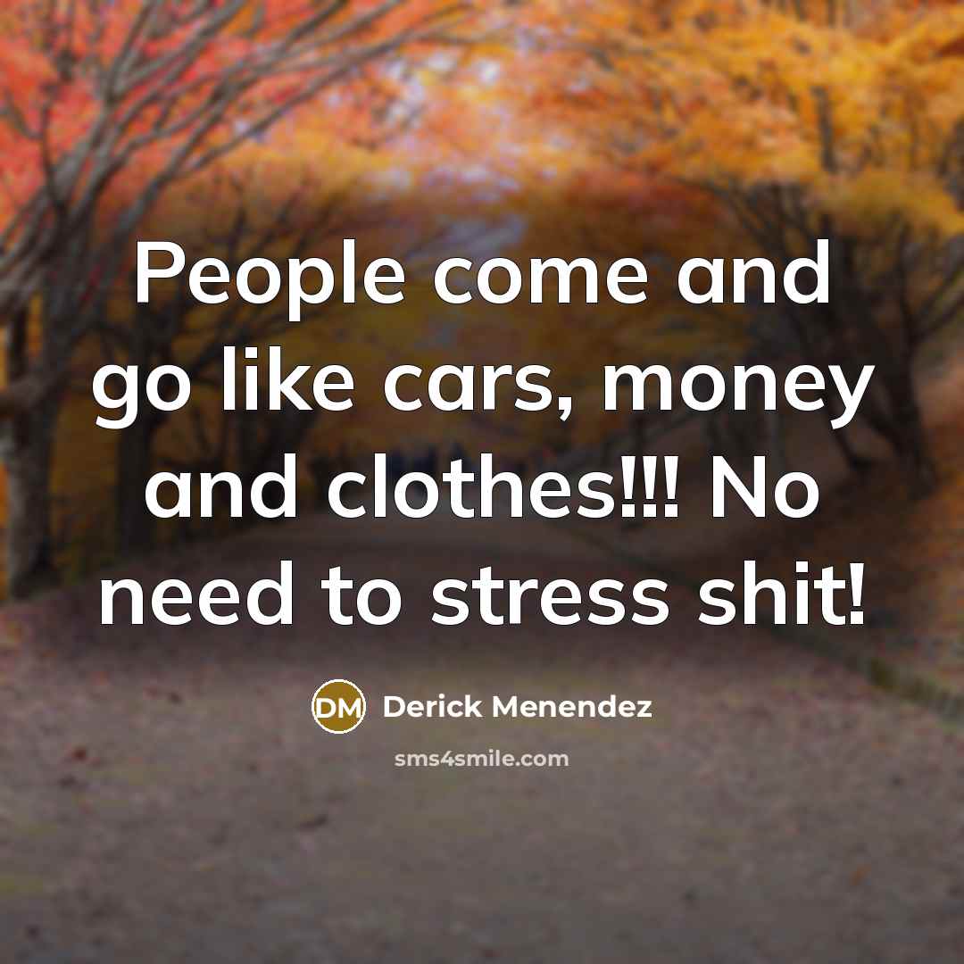 “People come and go like cars, money and clothes!!! No…” quote by Derick Menendez