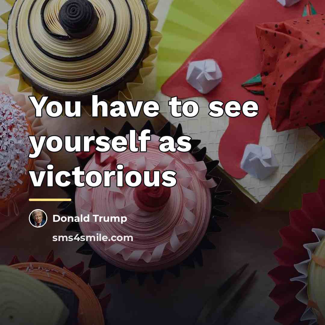 “You have to see yourself as victorious…” quote by Donald Trump