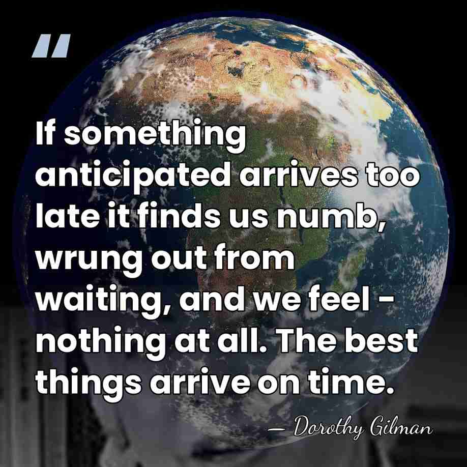 If something anticipated arrives too late it finds us numb, wrung out&hellip; - Dorothy Gilman