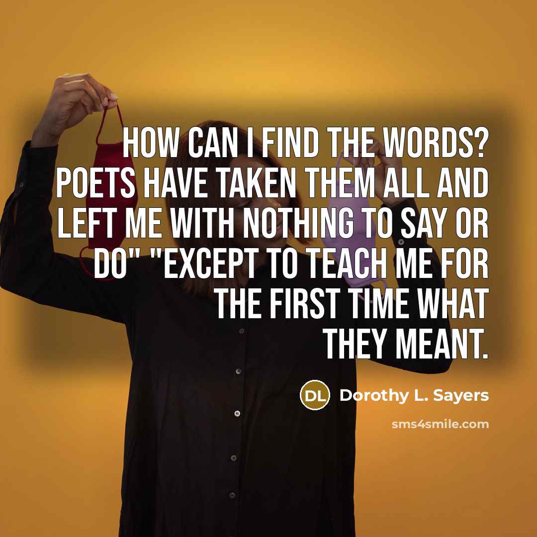 “How can I find the words? Poets have taken them…” quote by Dorothy L. Sayers