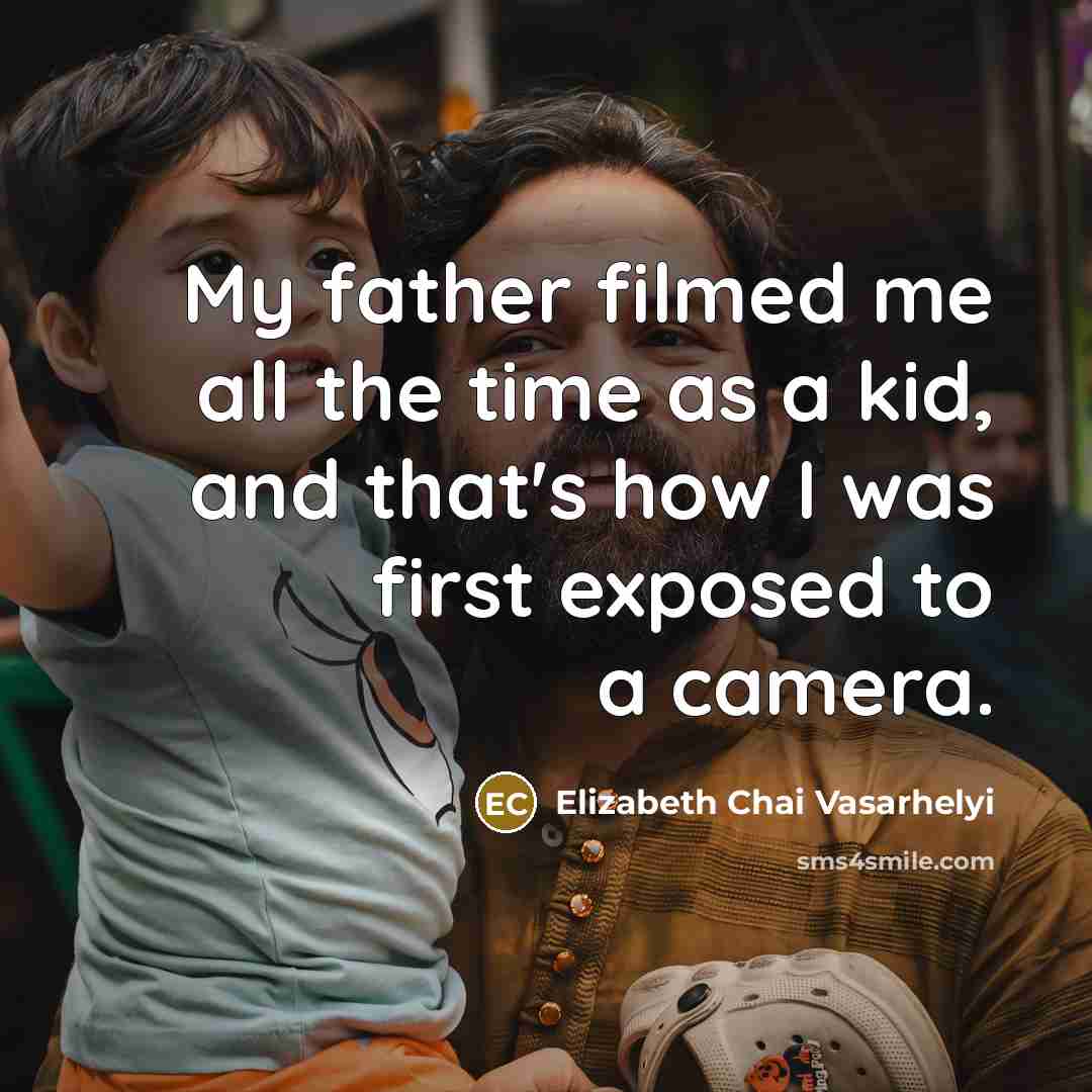 “My father filmed me all the time as a kid,…” quote by Elizabeth Chai Vasarhelyi