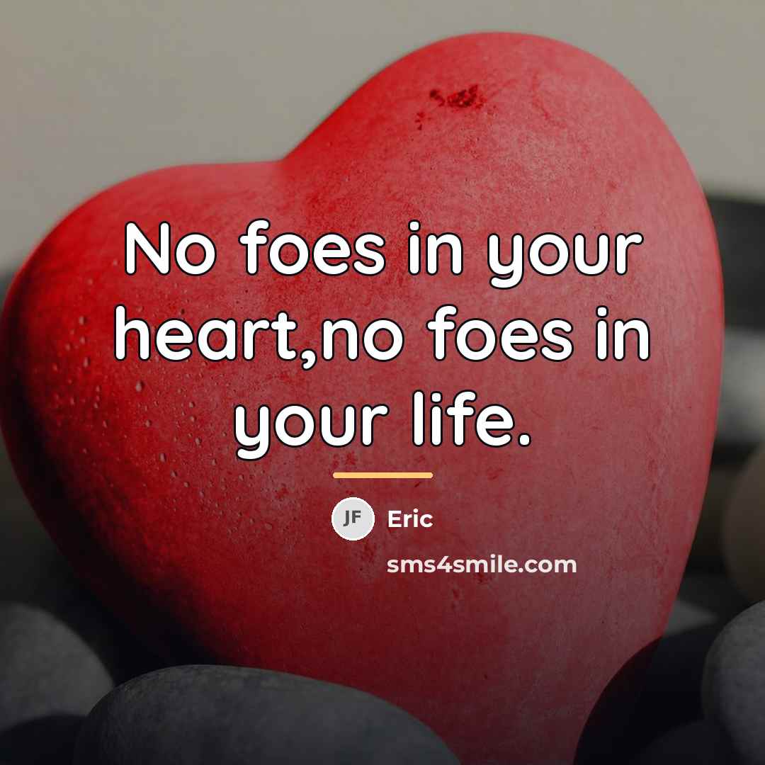 “No foes in your heart,no foes in your life.…” quote by Eric