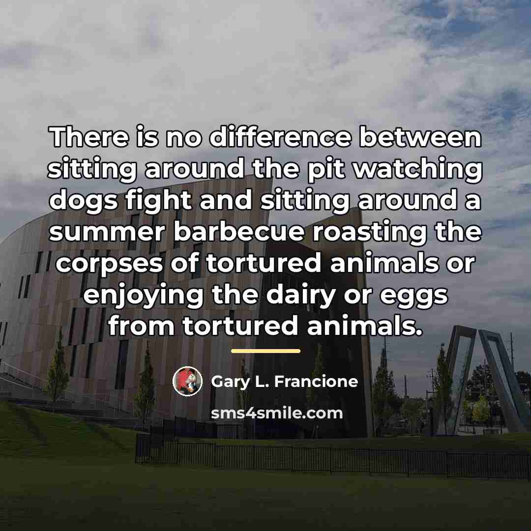 “There is no difference between sitting around the pit watching…” quote by Gary L. Francione