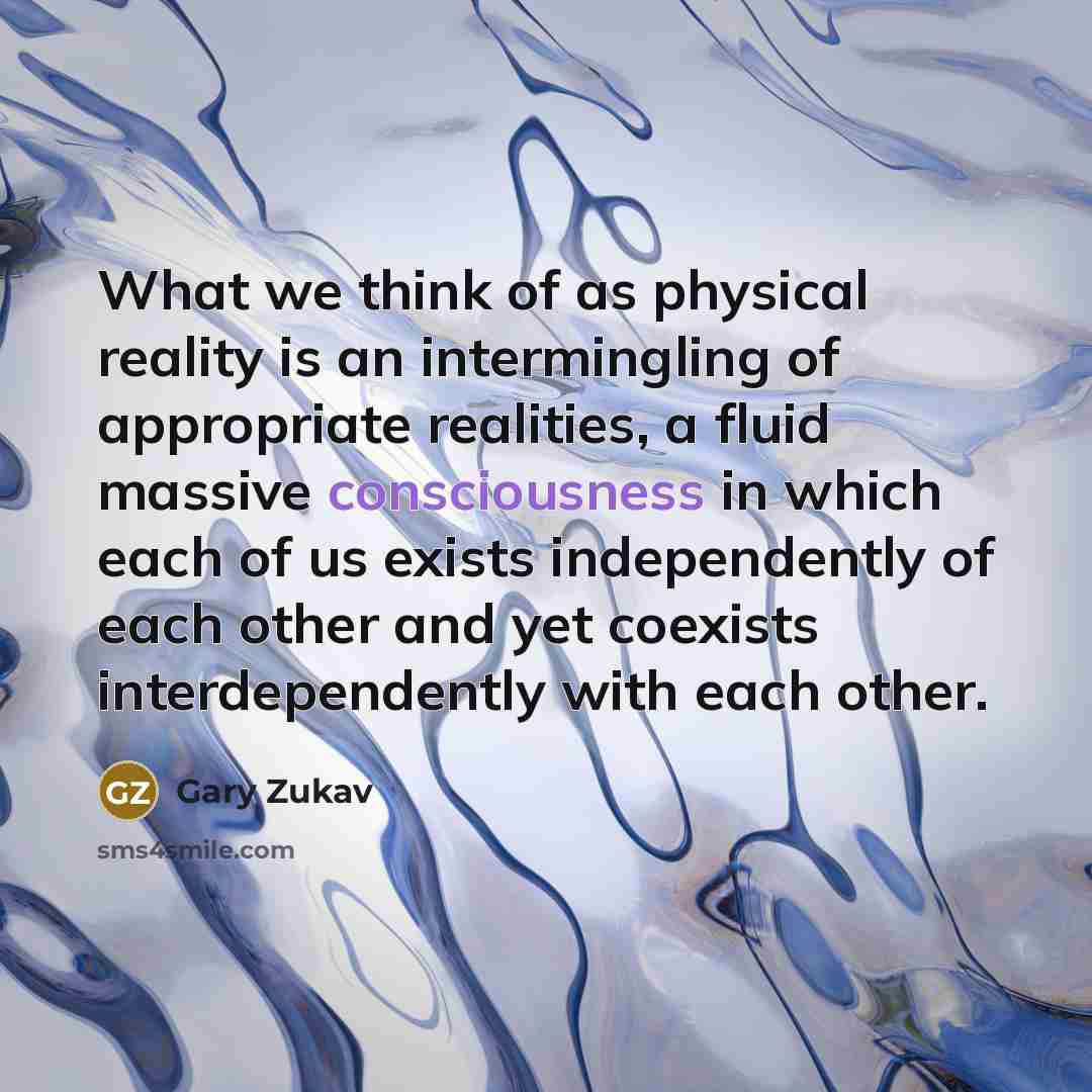 “What we think of as physical reality is an intermingling…” quote by Gary Zukav