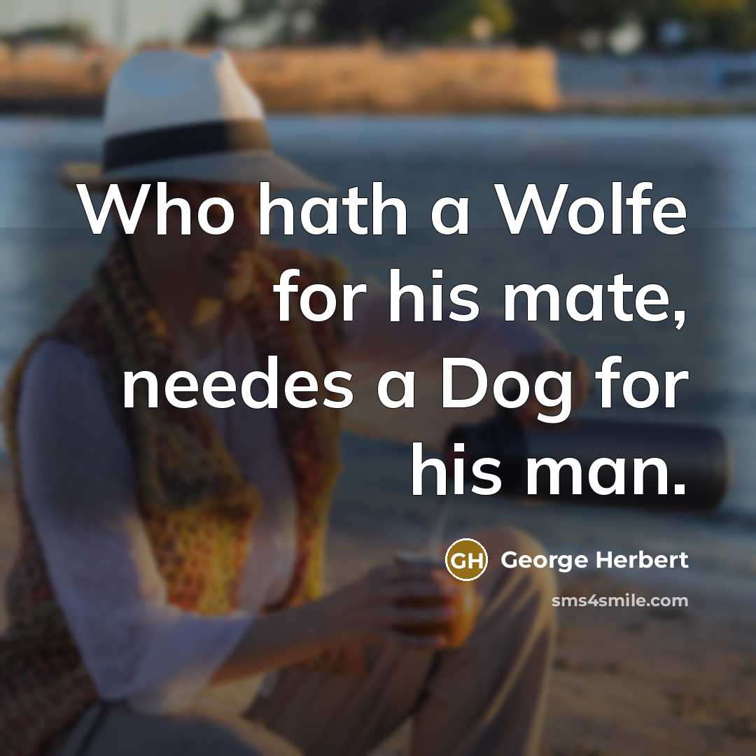 “Who hath a Wolfe for his mate, needes a Dog for his man.” quote by George Herbert