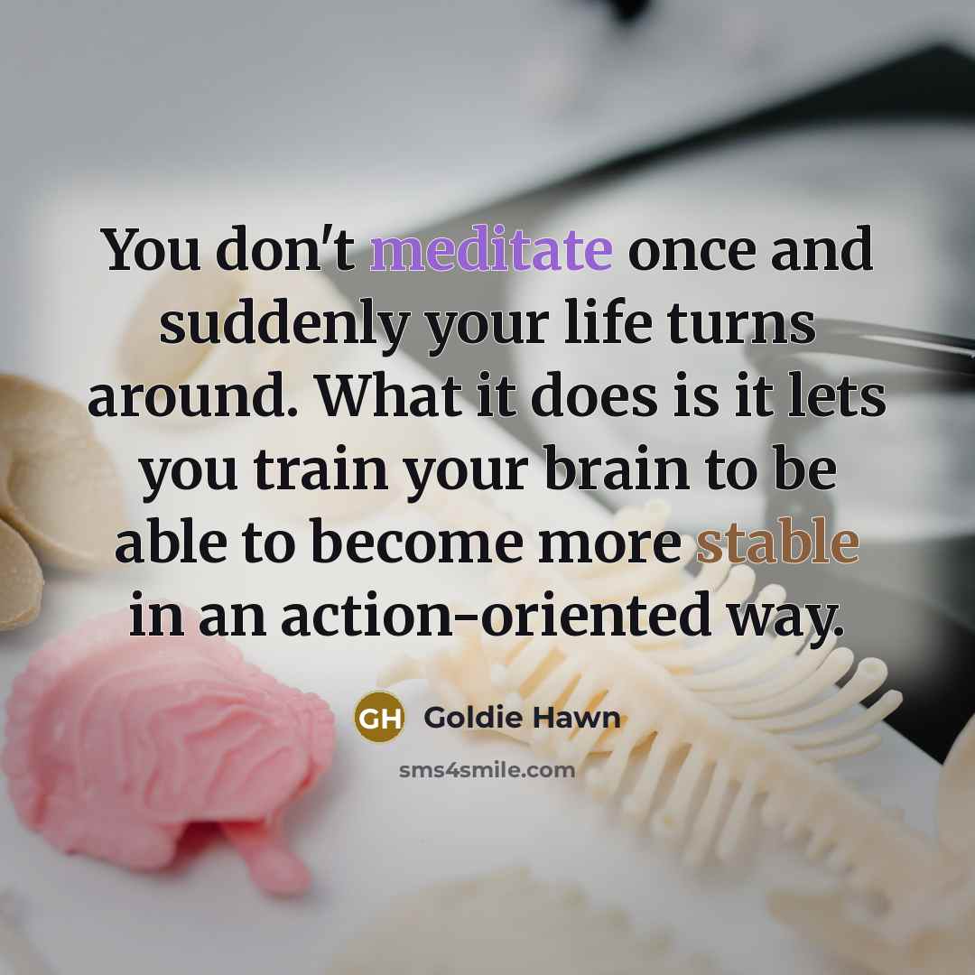 “You don't meditate once and suddenly your life turns around.…” quote by Goldie Hawn