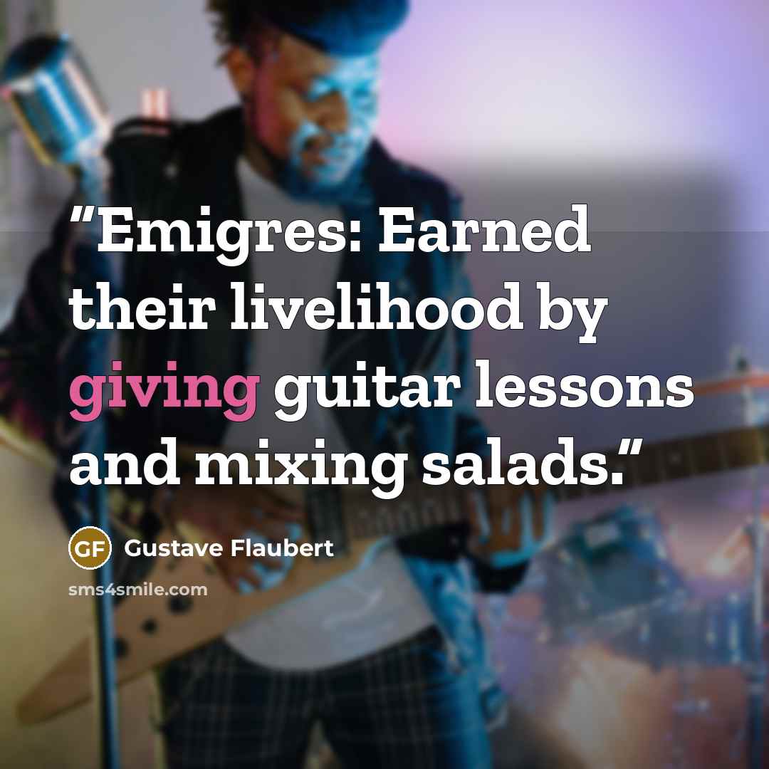 “Emigres: Earned their livelihood by giving guitar lessons and mixing salads.” quote by Gustave Flaubert
